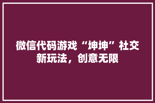 微信代码游戏“坤坤”社交新玩法，创意无限