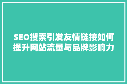 SEO搜索引发友情链接如何提升网站流量与品牌影响力  第1张