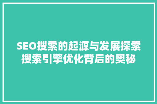SEO搜索的起源与发展探索搜索引擎优化背后的奥秘