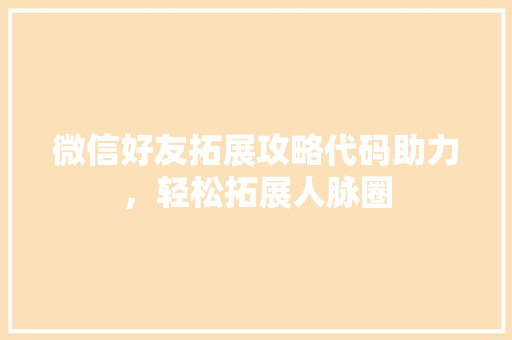 微信好友拓展攻略代码助力，轻松拓展人脉圈  第1张