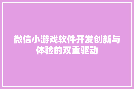 微信小游戏软件开发创新与体验的双重驱动