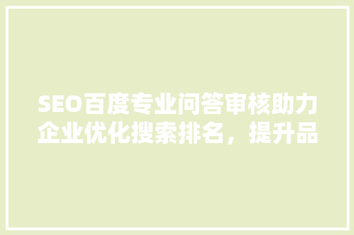 SEO百度专业问答审核助力企业优化搜索排名，提升品牌影响力
