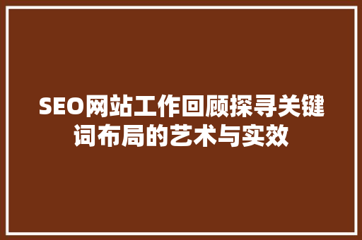 SEO网站工作回顾探寻关键词布局的艺术与实效