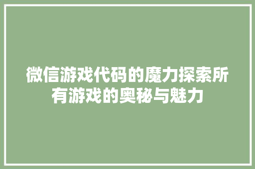 微信游戏代码的魔力探索所有游戏的奥秘与魅力