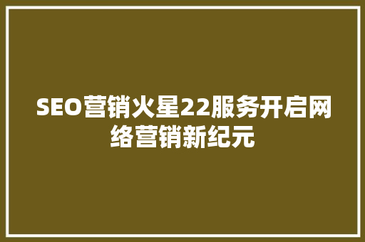 SEO营销火星22服务开启网络营销新纪元