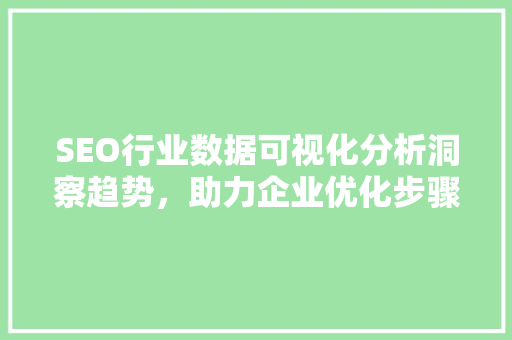SEO行业数据可视化分析洞察趋势，助力企业优化步骤