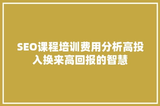 SEO课程培训费用分析高投入换来高回报的智慧