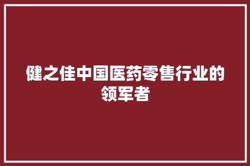 健之佳中国医药零售行业的领军者