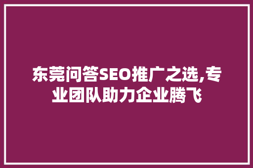 东莞问答SEO推广之选,专业团队助力企业腾飞