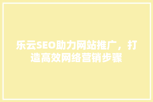 乐云SEO助力网站推广，打造高效网络营销步骤