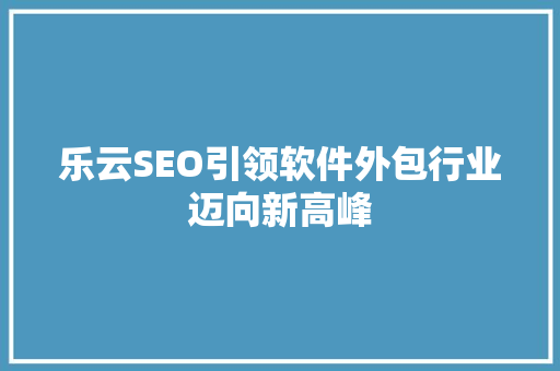 乐云SEO引领软件外包行业迈向新高峰