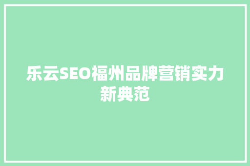 乐云SEO福州品牌营销实力新典范  第1张