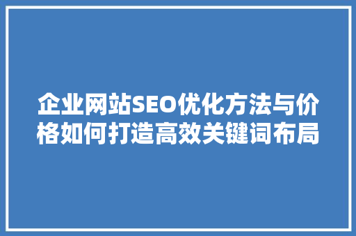 企业网站SEO优化方法与价格如何打造高效关键词布局  第1张
