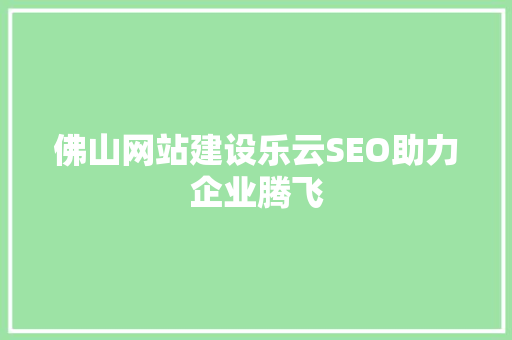 佛山网站建设乐云SEO助力企业腾飞  第1张