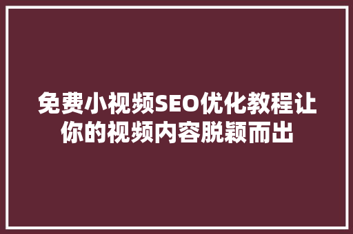 免费小视频SEO优化教程让你的视频内容脱颖而出
