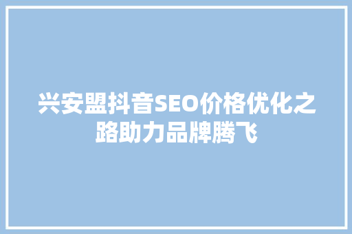 兴安盟抖音SEO价格优化之路助力品牌腾飞
