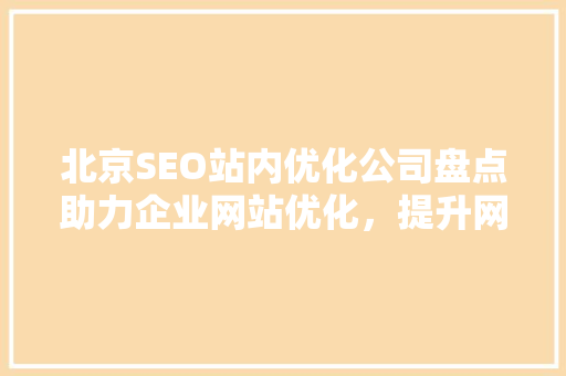 北京SEO站内优化公司盘点助力企业网站优化，提升网络竞争力  第1张