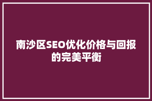 南沙区SEO优化价格与回报的完美平衡