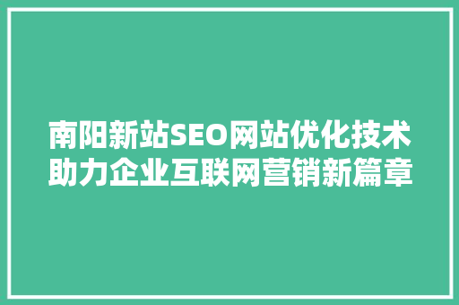 南阳新站SEO网站优化技术助力企业互联网营销新篇章