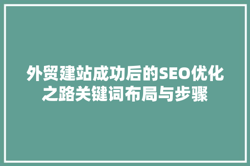外贸建站成功后的SEO优化之路关键词布局与步骤