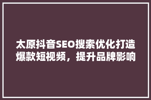 太原抖音SEO搜索优化打造爆款短视频，提升品牌影响力  第1张