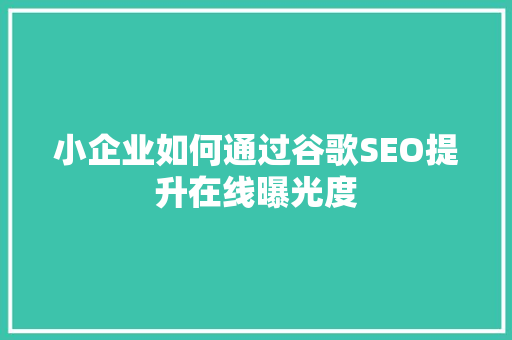 小企业如何通过谷歌SEO提升在线曝光度