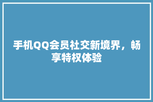 手机QQ会员社交新境界，畅享特权体验
