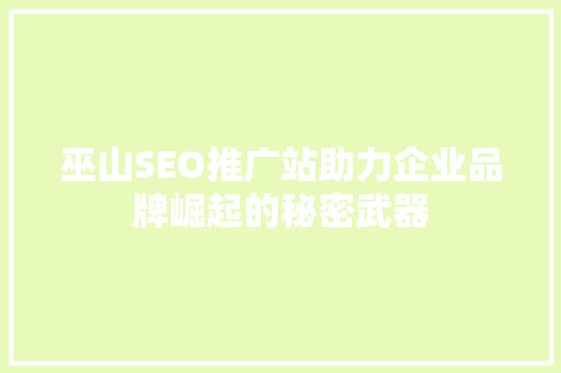 巫山SEO推广站助力企业品牌崛起的秘密武器