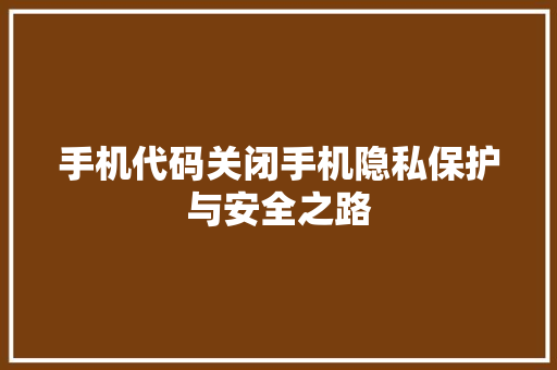 手机代码关闭手机隐私保护与安全之路