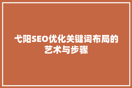 弋阳SEO优化关键词布局的艺术与步骤