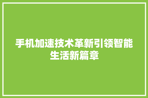 手机加速技术革新引领智能生活新篇章