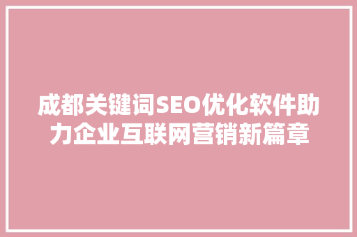 成都关键词SEO优化软件助力企业互联网营销新篇章