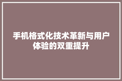 手机格式化技术革新与用户体验的双重提升