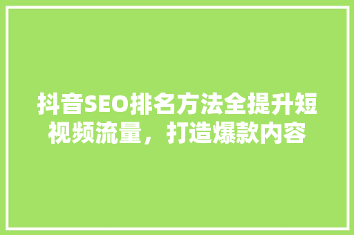 抖音SEO排名方法全提升短视频流量，打造爆款内容