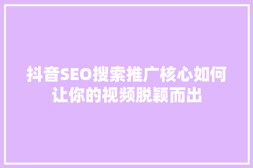 抖音SEO搜索推广核心如何让你的视频脱颖而出