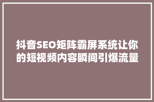 抖音SEO矩阵霸屏系统让你的短视频内容瞬间引爆流量