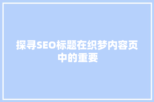 探寻SEO标题在织梦内容页中的重要  第1张