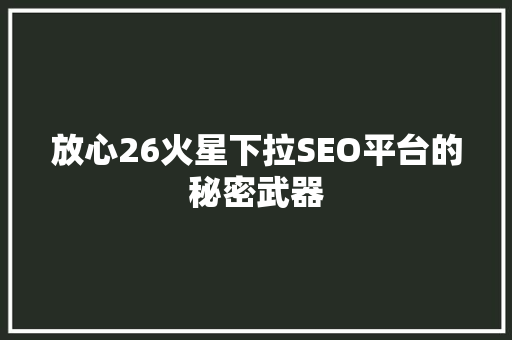 放心26火星下拉SEO平台的秘密武器