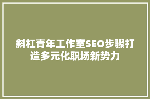 斜杠青年工作室SEO步骤打造多元化职场新势力