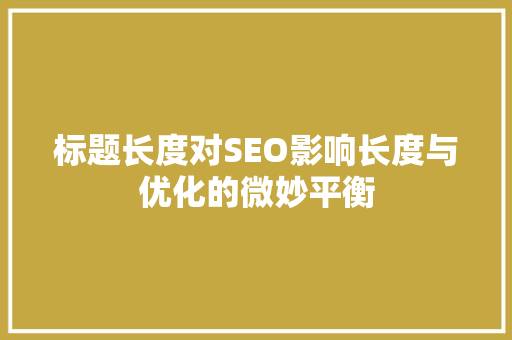 标题长度对SEO影响长度与优化的微妙平衡