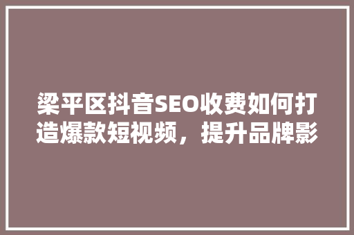 梁平区抖音SEO收费如何打造爆款短视频，提升品牌影响力  第1张
