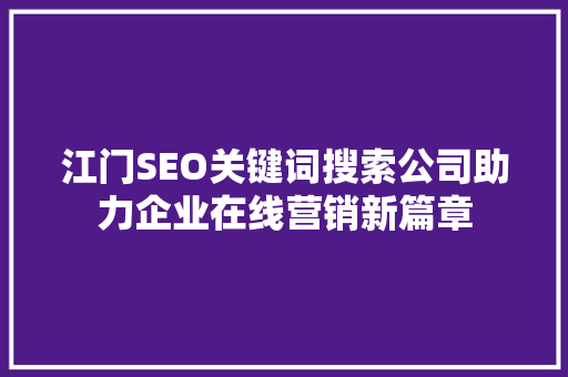 江门SEO关键词搜索公司助力企业在线营销新篇章