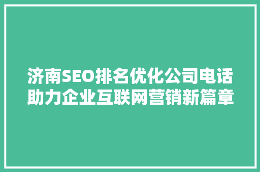 济南SEO排名优化公司电话助力企业互联网营销新篇章