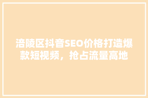 涪陵区抖音SEO价格打造爆款短视频，抢占流量高地