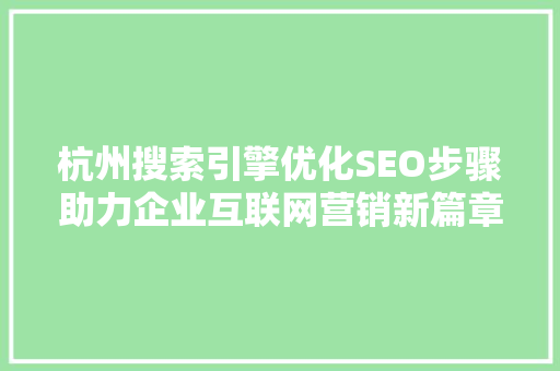 杭州搜索引擎优化SEO步骤助力企业互联网营销新篇章