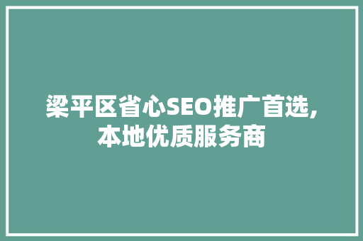 梁平区省心SEO推广首选,本地优质服务商