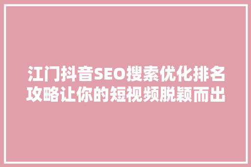 江门抖音SEO搜索优化排名攻略让你的短视频脱颖而出