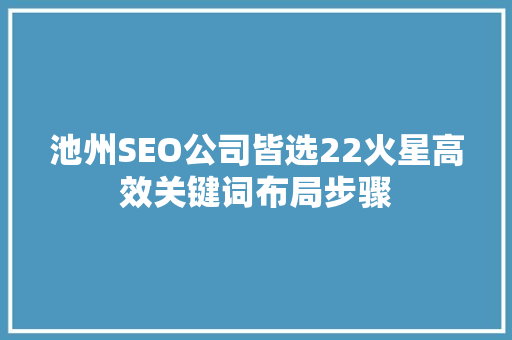 池州SEO公司皆选22火星高效关键词布局步骤