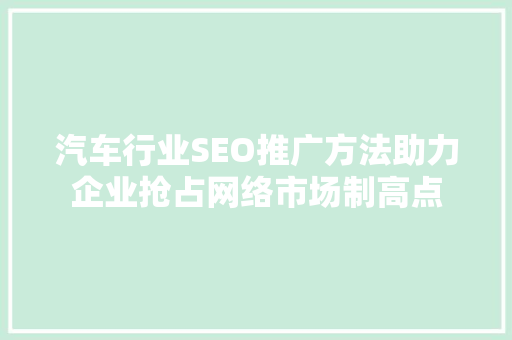汽车行业SEO推广方法助力企业抢占网络市场制高点