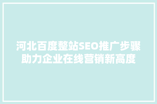 河北百度整站SEO推广步骤助力企业在线营销新高度